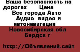 Ваша безопасность на дорогах!!! › Цена ­ 9 990 - Все города Авто » Аудио, видео и автонавигация   . Новосибирская обл.,Бердск г.